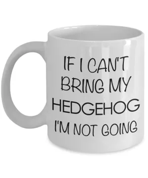Hedgehog Mug - Hedgehog Gifts - If I Can't Bring My Hedgehog I'm Not Going Coffee Mug Ceramic Tea Cup for Hedgehog Lovers