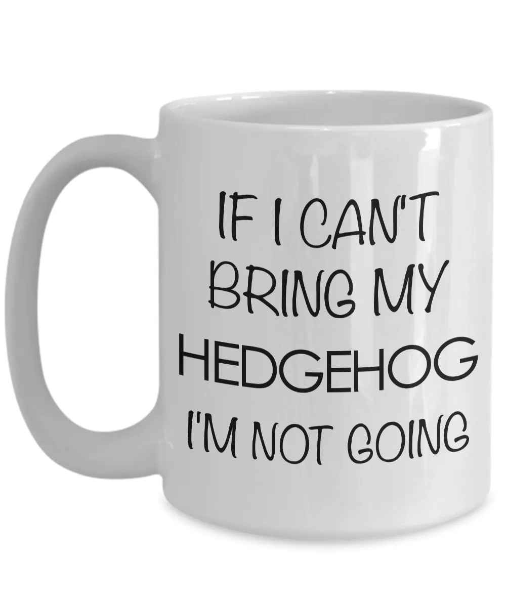 Hedgehog Mug - Hedgehog Gifts - If I Can't Bring My Hedgehog I'm Not Going Coffee Mug Ceramic Tea Cup for Hedgehog Lovers
