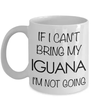 Iguana Mug - If I Can't Bring My Iguana I'm Not Going Coffee Mug - Iguana Gifts