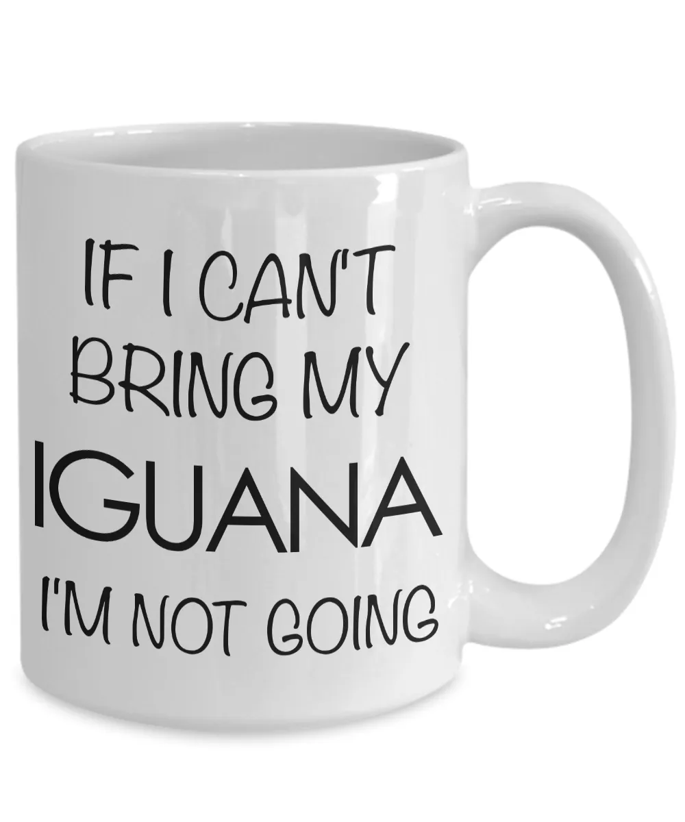 Iguana Mug - If I Can't Bring My Iguana I'm Not Going Coffee Mug - Iguana Gifts