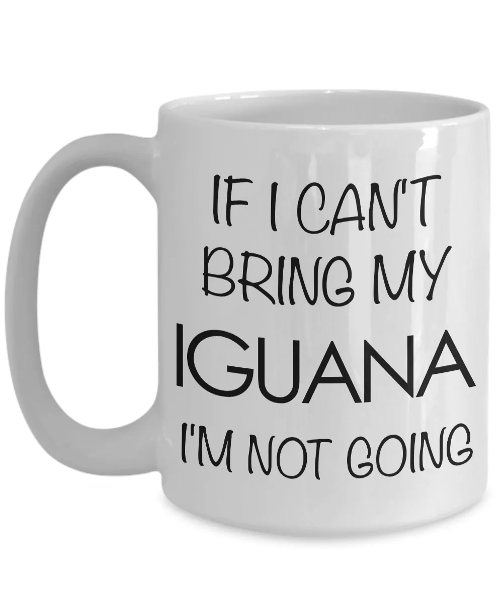 Iguana Mug - If I Can't Bring My Iguana I'm Not Going Coffee Mug - Iguana Gifts