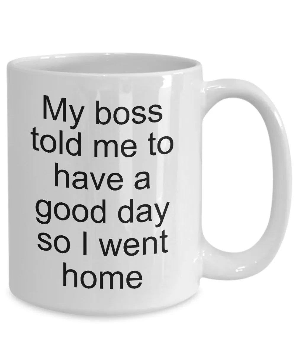 Sarcastic Work Coffee Mug Gifts - My Boss Told Me to Have a Good Day So I Went Home Funny Ceramic Coffee Cup