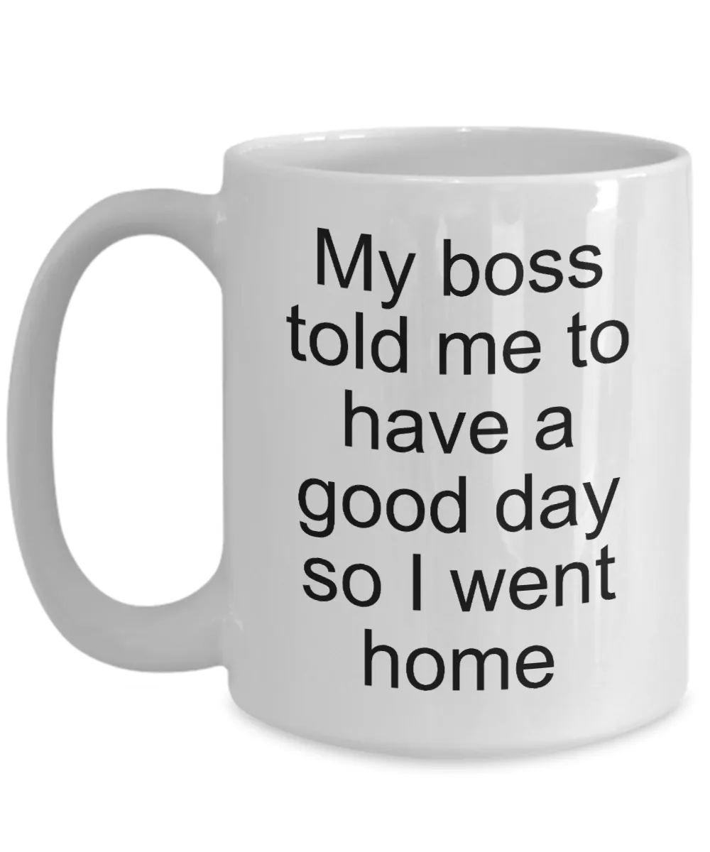 Sarcastic Work Coffee Mug Gifts - My Boss Told Me to Have a Good Day So I Went Home Funny Ceramic Coffee Cup