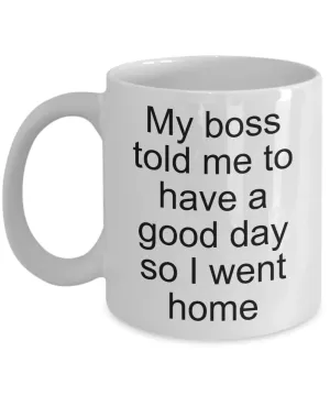 Sarcastic Work Coffee Mug Gifts - My Boss Told Me to Have a Good Day So I Went Home Funny Ceramic Coffee Cup