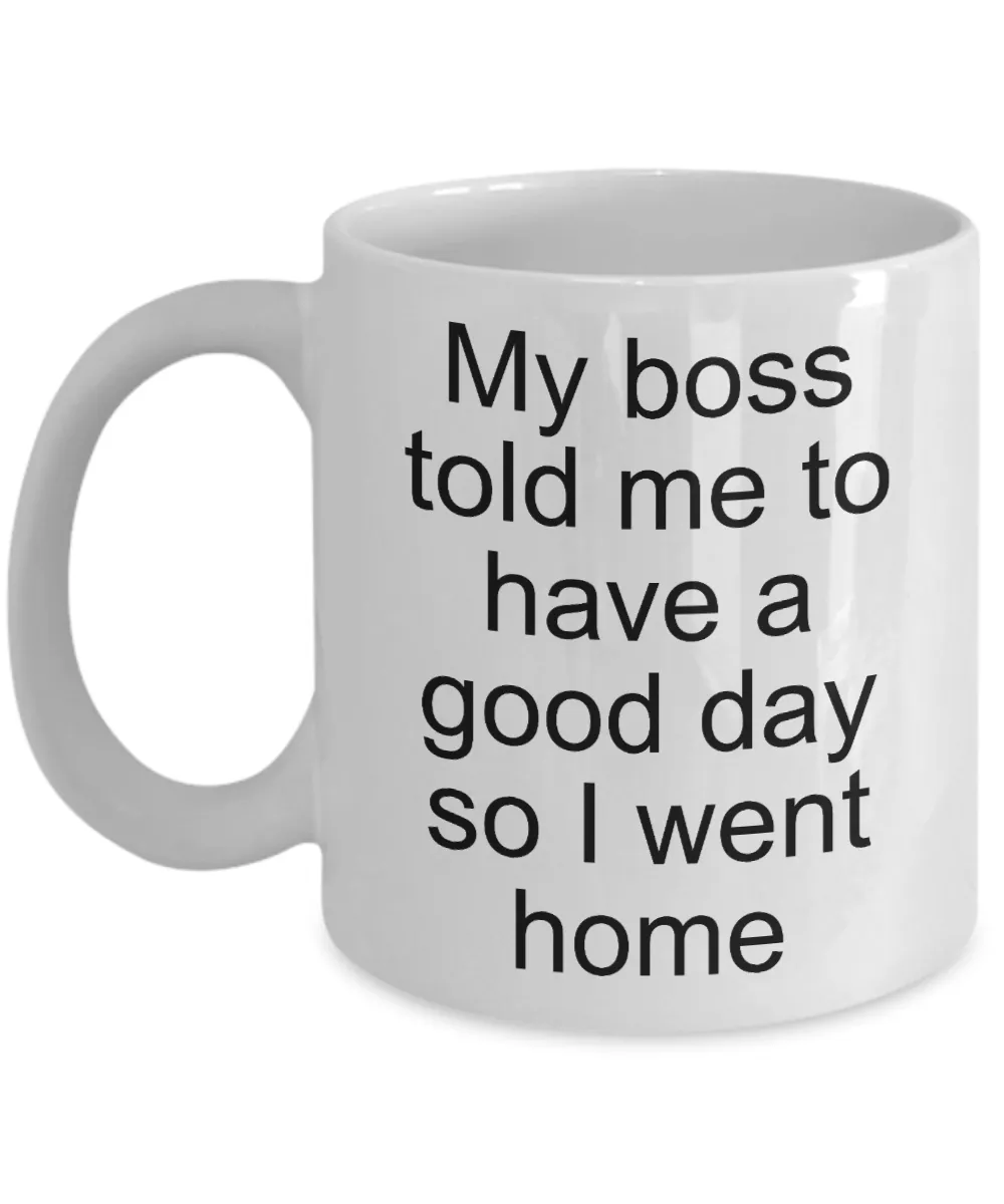 Sarcastic Work Coffee Mug Gifts - My Boss Told Me to Have a Good Day So I Went Home Funny Ceramic Coffee Cup