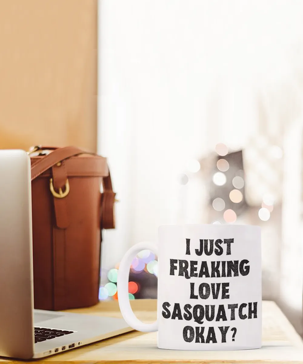 Sasquatch Mug, Sasquatch Gifts, Sasquatch Gift, Bigfoot Coffee Mug, I Just Freaking Love Sasquatch Okay Coffee Cup
