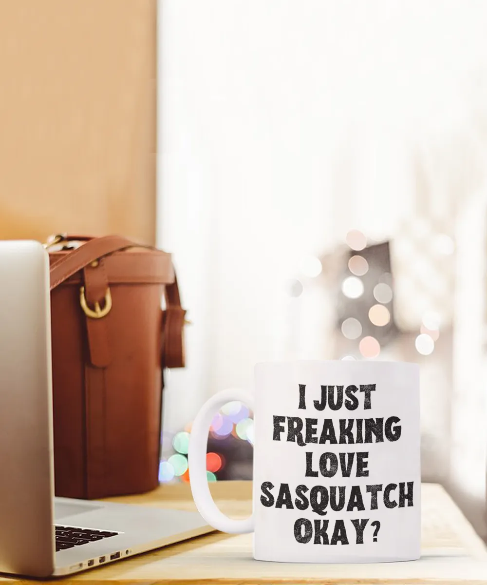 Sasquatch Mug, Sasquatch Gifts, Sasquatch Gift, Bigfoot Coffee Mug, I Just Freaking Love Sasquatch Okay Coffee Cup
