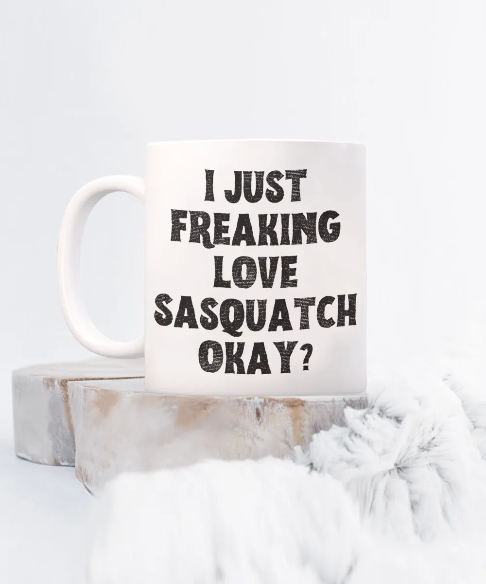 Sasquatch Mug, Sasquatch Gifts, Sasquatch Gift, Bigfoot Coffee Mug, I Just Freaking Love Sasquatch Okay Coffee Cup