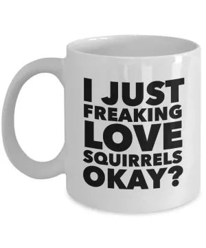 Squirrel Coffee Mug Funny - I Just Freaking Love Squirrels Okay? Ceramic Coffee Cup
